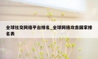 全球社交网络平台排名_全球网络攻击国家排名表