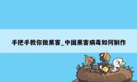 手把手教你做黑客_中国黑客病毒如何制作