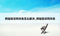 网站验证码攻击怎么解决_网站验证码攻击