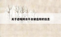 关于进暗网会不会被追踪的信息