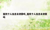 医院个人信息会泄露吗_医院个人信息会泄露吗