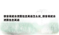 很容易就会泄露信息英语怎么说_很容易就会泄露信息英语