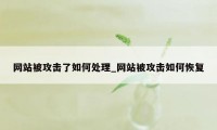 网站被攻击了如何处理_网站被攻击如何恢复