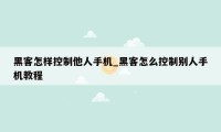 黑客怎样控制他人手机_黑客怎么控制别人手机教程