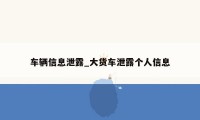 车辆信息泄露_大货车泄露个人信息