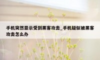 手机突然显示受到黑客攻击_手机疑似被黑客攻击怎么办