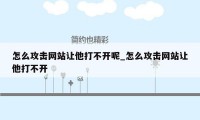 怎么攻击网站让他打不开呢_怎么攻击网站让他打不开