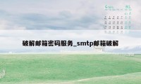 破解邮箱密码服务_smtp邮箱破解