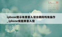 iphone提示有黑客入侵会跟踪所有操作_iphone提醒黑客入侵