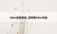 ddos在线攻击_怎样查ddos攻击