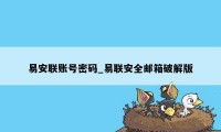 易安联账号密码_易联安全邮箱破解版