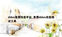 ddos免费攻击平台_免费ddos攻击测试工具