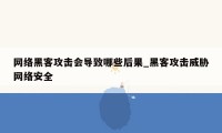 网络黑客攻击会导致哪些后果_黑客攻击威胁网络安全