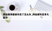 网站服务器被攻击了怎么办_网站被攻击多久解开