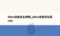 ddos攻击怎么判刑_ddos攻击可以买cdn