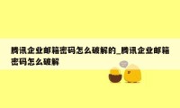 腾讯企业邮箱密码怎么破解的_腾讯企业邮箱密码怎么破解