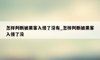 怎样判断被黑客入侵了没有_怎样判断被黑客入侵了没