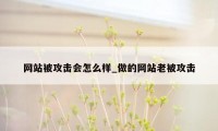 网站被攻击会怎么样_做的网站老被攻击