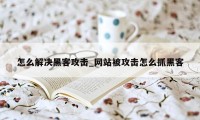 怎么解决黑客攻击_网站被攻击怎么抓黑客