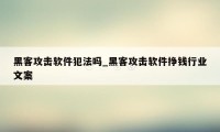 黑客攻击软件犯法吗_黑客攻击软件挣钱行业文案