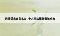 网站受攻击怎么办_个人网站服务器被攻击