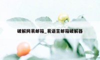 破解网易邮箱_易语言邮箱破解器