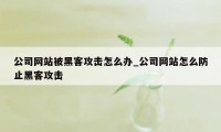 公司网站被黑客攻击怎么办_公司网站怎么防止黑客攻击