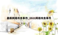 最新网络攻击事件_2021网络攻击事件