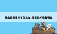 硬盘被黑客锁了怎么办_黑客技术恢复硬盘