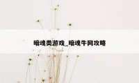 暗魂类游戏_暗魂牛网攻略