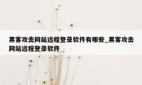 黑客攻击网站远程登录软件有哪些_黑客攻击网站远程登录软件