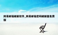 网易邮箱破解软件_网易邮箱密码破解器免费版