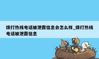 拨打热线电话被泄露信息会怎么样_拨打热线电话被泄露信息