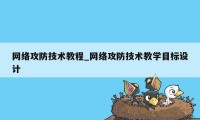 网络攻防技术教程_网络攻防技术教学目标设计