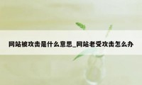 网站被攻击是什么意思_网站老受攻击怎么办