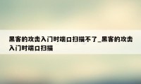 黑客的攻击入门时端口扫描不了_黑客的攻击入门时端口扫描