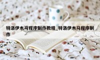 特洛伊木马程序制作教程_特洛伊木马程序制作