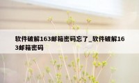 软件破解163邮箱密码忘了_软件破解163邮箱密码