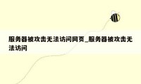 服务器被攻击无法访问网页_服务器被攻击无法访问