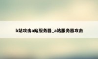 b站攻击a站服务器_a站服务器攻击