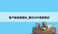 客户端渗透测试_银行APP渗透测试