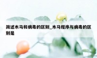 简述木马和病毒的区别_木马程序与病毒的区别是