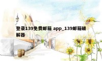 登录139免费邮箱 app_139邮箱破解器