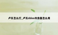 卢瓦怎么打_卢瓦ddos攻击器怎么用