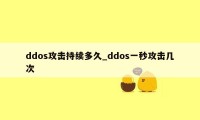 ddos攻击持续多久_ddos一秒攻击几次