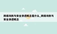 网络攻防与安全渗透概念是什么_网络攻防与安全渗透概念