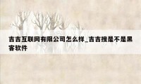 吉吉互联网有限公司怎么样_吉吉搜是不是黑客软件