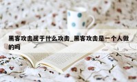 黑客攻击属于什么攻击_黑客攻击是一个人做的吗