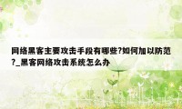 网络黑客主要攻击手段有哪些?如何加以防范?_黑客网络攻击系统怎么办