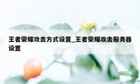 王者荣耀攻击方式设置_王者荣耀攻击服务器设置